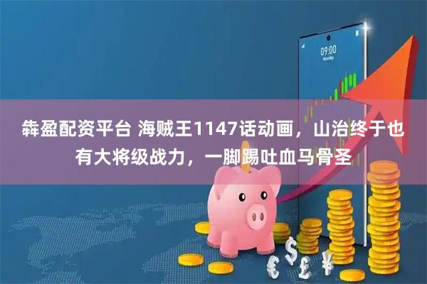 犇盈配资平台 海贼王1147话动画,山治终于也有大将级战力,一脚踢吐血马骨圣