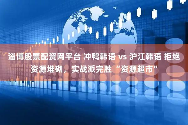 淄博股票配资网平台 冲鸭韩语 vs 沪江韩语 拒绝资源堆砌，实战派完胜 “资源超市”