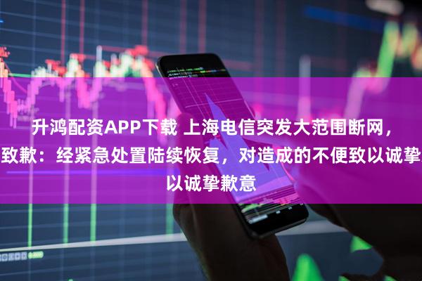 升鸿配资APP下载 上海电信突发大范围断网，官方致歉：经紧急处置陆续恢复，对造成的不便致以诚挚歉意
