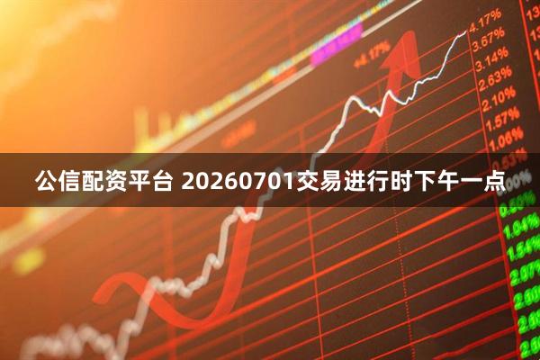 公信配资平台 20260701交易进行时下午一点